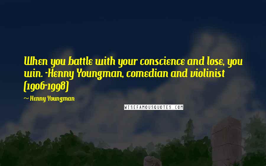 Henny Youngman Quotes: When you battle with your conscience and lose, you win. -Henny Youngman, comedian and violinist (1906-1998)