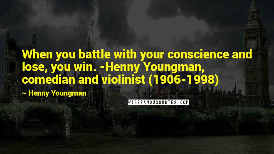 Henny Youngman Quotes: When you battle with your conscience and lose, you win. -Henny Youngman, comedian and violinist (1906-1998)