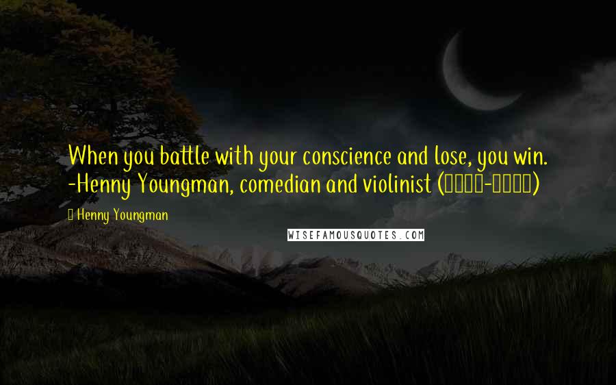 Henny Youngman Quotes: When you battle with your conscience and lose, you win. -Henny Youngman, comedian and violinist (1906-1998)