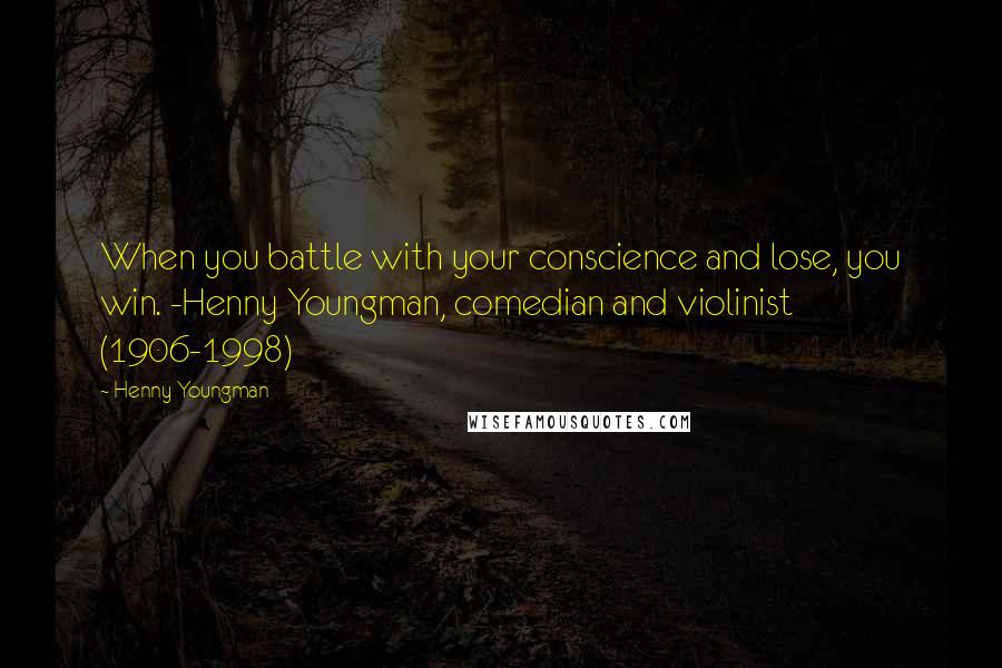 Henny Youngman Quotes: When you battle with your conscience and lose, you win. -Henny Youngman, comedian and violinist (1906-1998)