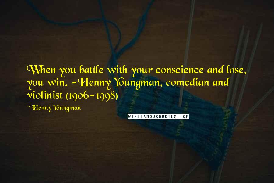 Henny Youngman Quotes: When you battle with your conscience and lose, you win. -Henny Youngman, comedian and violinist (1906-1998)