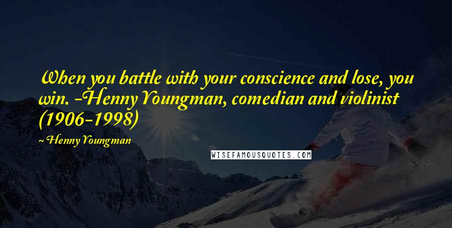 Henny Youngman Quotes: When you battle with your conscience and lose, you win. -Henny Youngman, comedian and violinist (1906-1998)