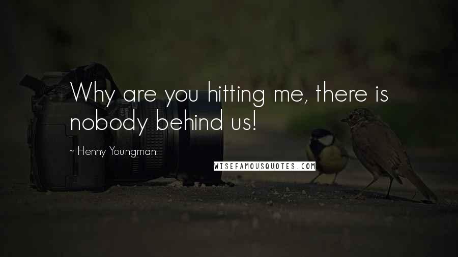 Henny Youngman Quotes: Why are you hitting me, there is nobody behind us!