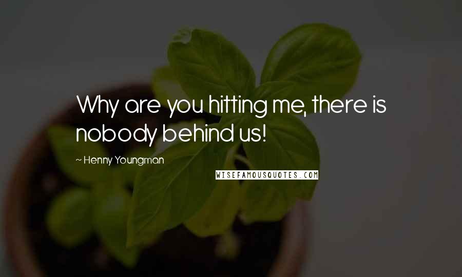 Henny Youngman Quotes: Why are you hitting me, there is nobody behind us!