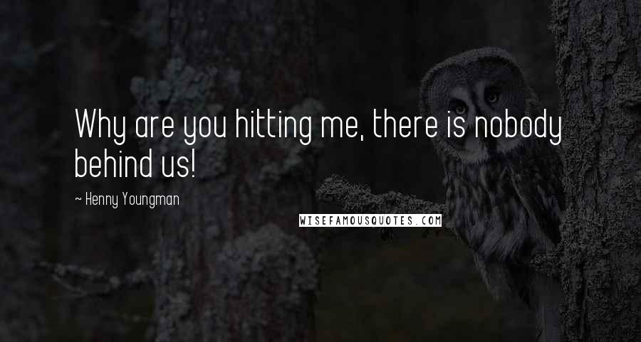 Henny Youngman Quotes: Why are you hitting me, there is nobody behind us!