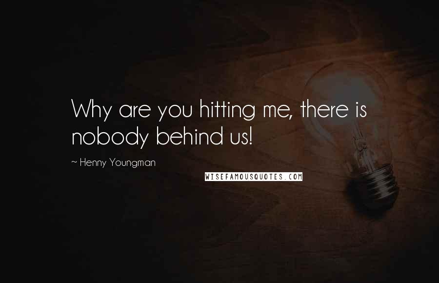 Henny Youngman Quotes: Why are you hitting me, there is nobody behind us!