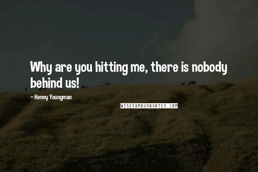 Henny Youngman Quotes: Why are you hitting me, there is nobody behind us!