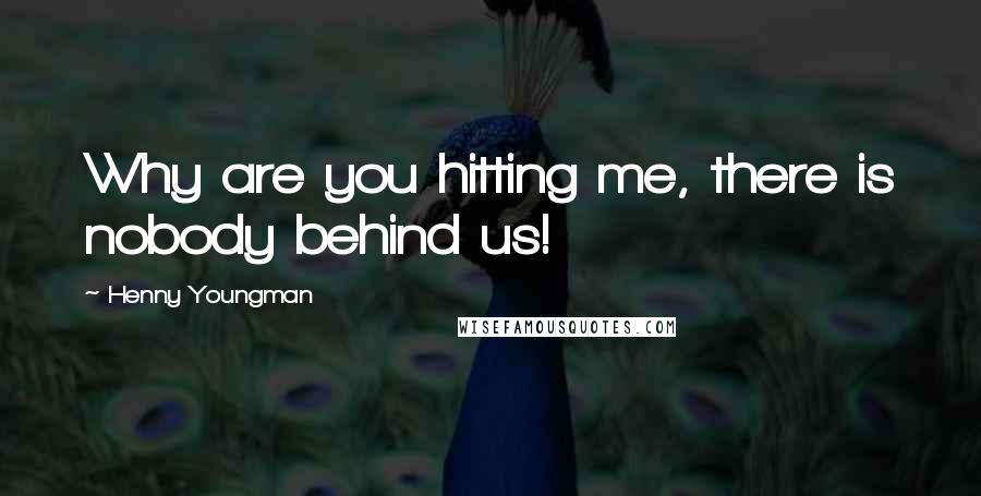 Henny Youngman Quotes: Why are you hitting me, there is nobody behind us!