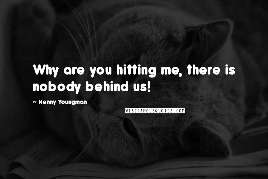 Henny Youngman Quotes: Why are you hitting me, there is nobody behind us!