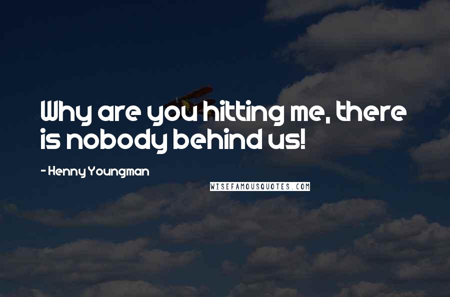 Henny Youngman Quotes: Why are you hitting me, there is nobody behind us!