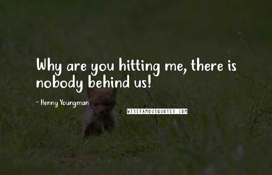 Henny Youngman Quotes: Why are you hitting me, there is nobody behind us!