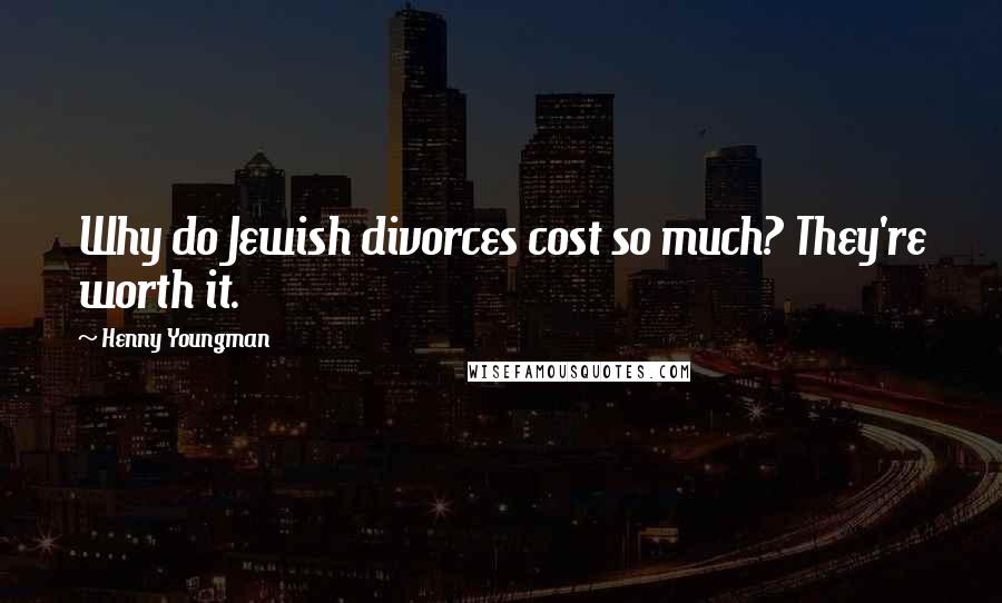 Henny Youngman Quotes: Why do Jewish divorces cost so much? They're worth it.