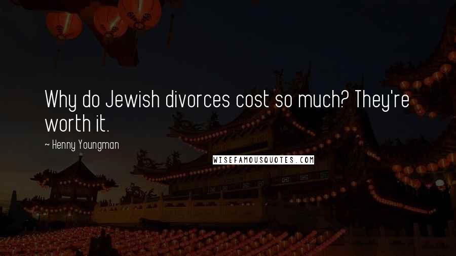 Henny Youngman Quotes: Why do Jewish divorces cost so much? They're worth it.