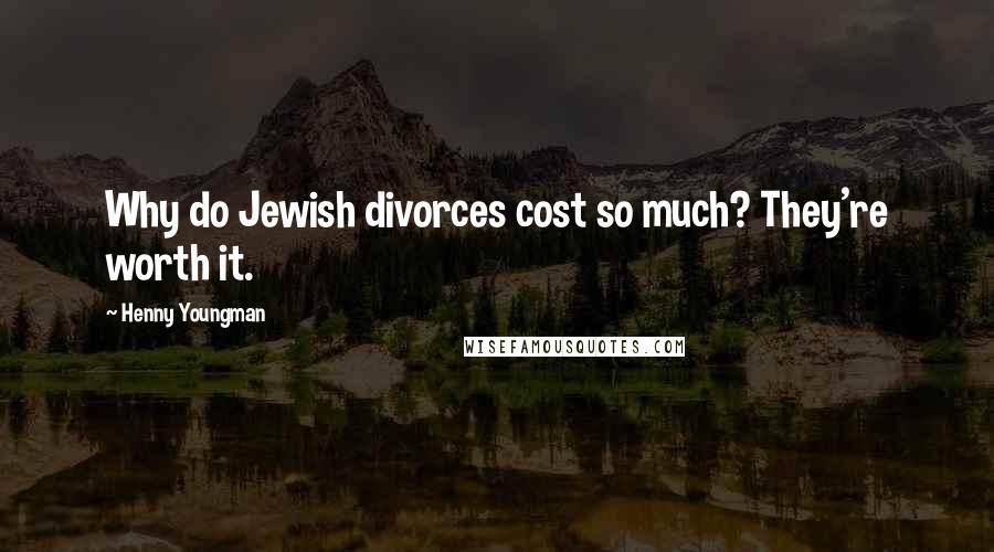 Henny Youngman Quotes: Why do Jewish divorces cost so much? They're worth it.