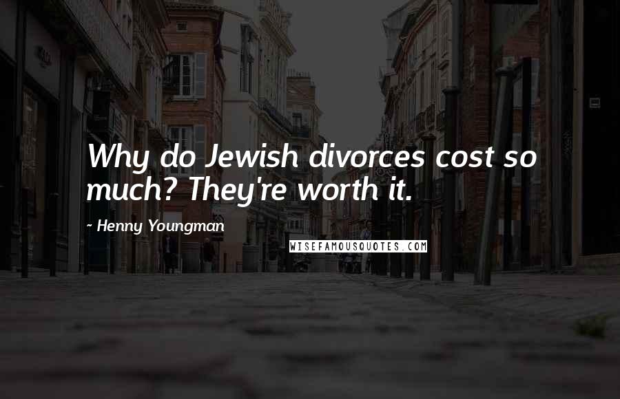 Henny Youngman Quotes: Why do Jewish divorces cost so much? They're worth it.