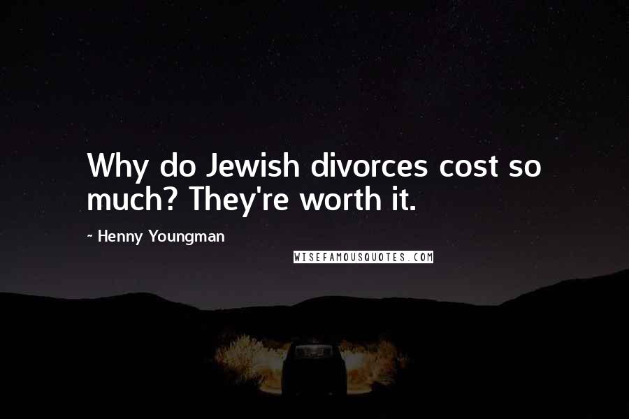 Henny Youngman Quotes: Why do Jewish divorces cost so much? They're worth it.