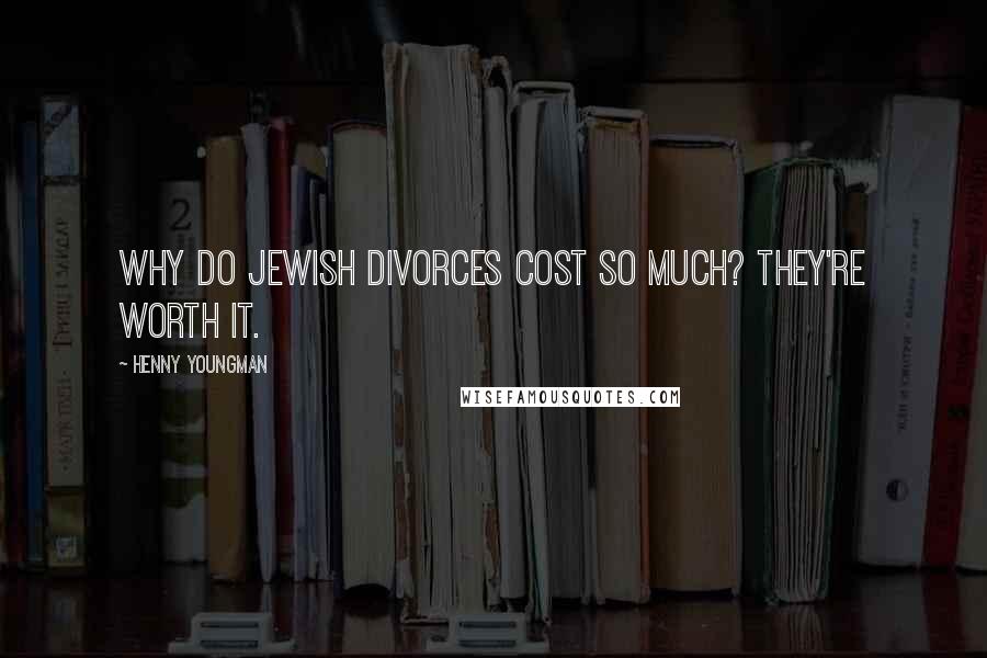 Henny Youngman Quotes: Why do Jewish divorces cost so much? They're worth it.