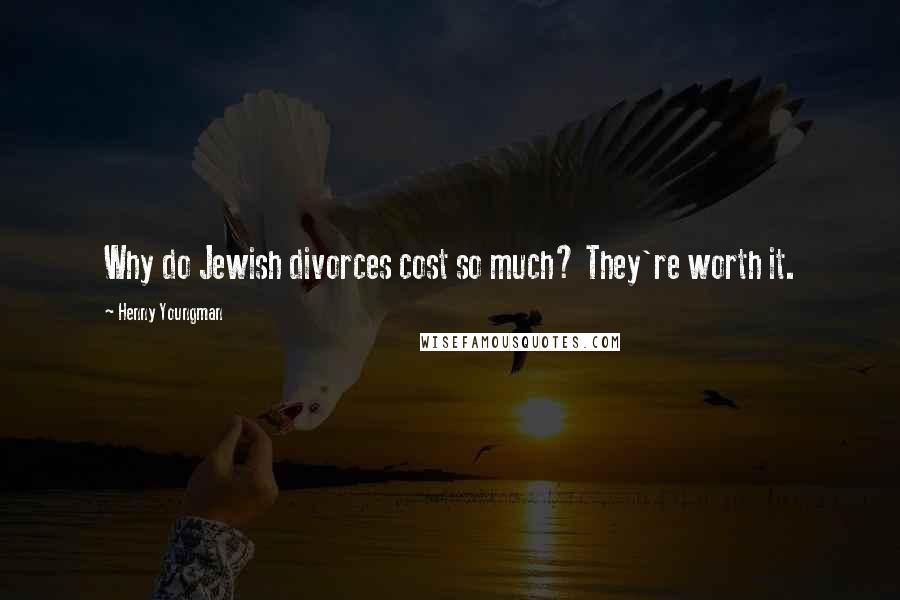 Henny Youngman Quotes: Why do Jewish divorces cost so much? They're worth it.