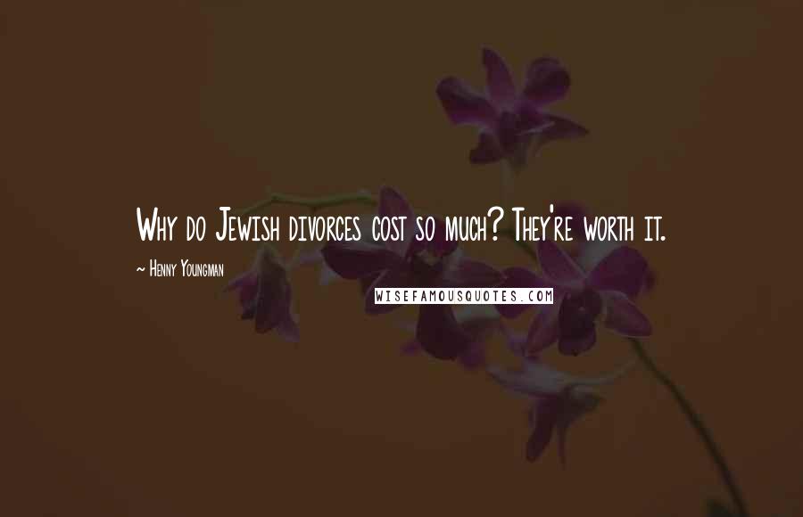 Henny Youngman Quotes: Why do Jewish divorces cost so much? They're worth it.