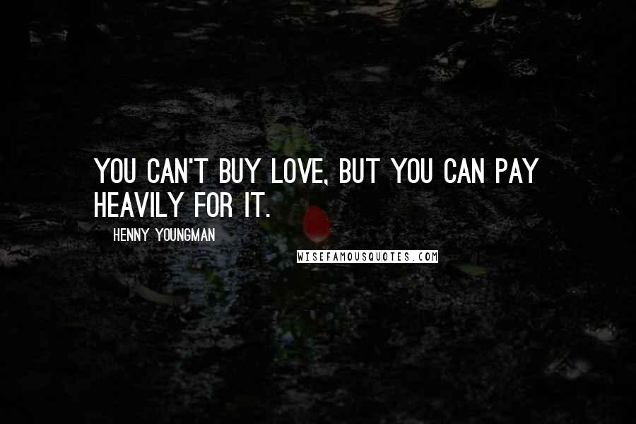 Henny Youngman Quotes: You can't buy love, but you can pay heavily for it.