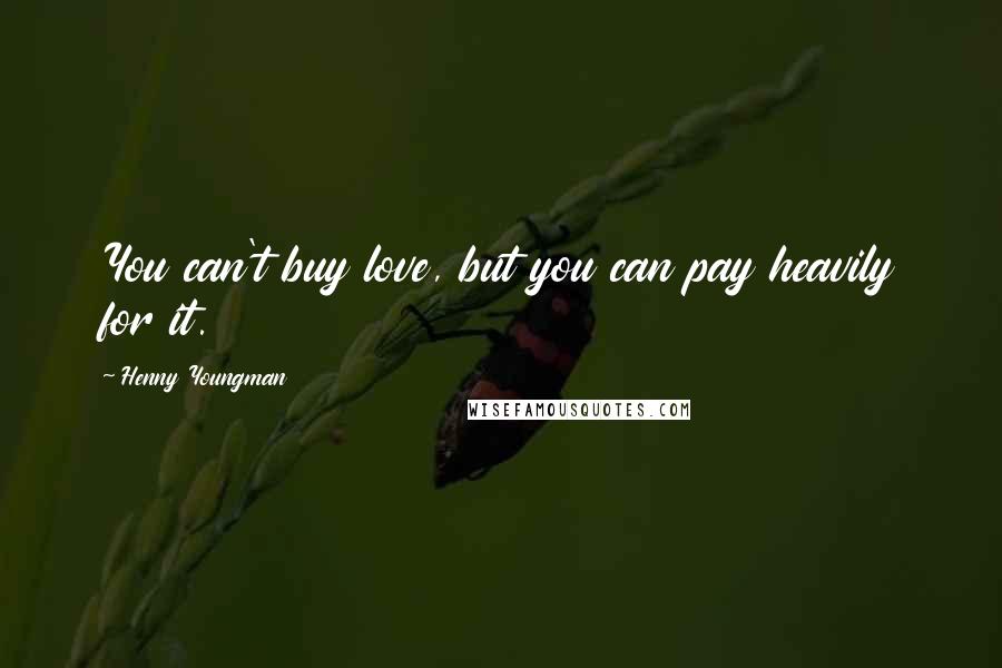 Henny Youngman Quotes: You can't buy love, but you can pay heavily for it.