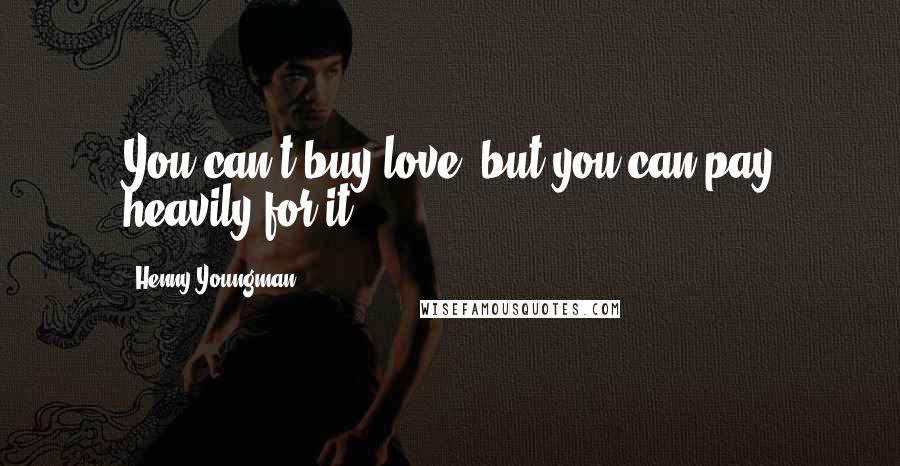 Henny Youngman Quotes: You can't buy love, but you can pay heavily for it.