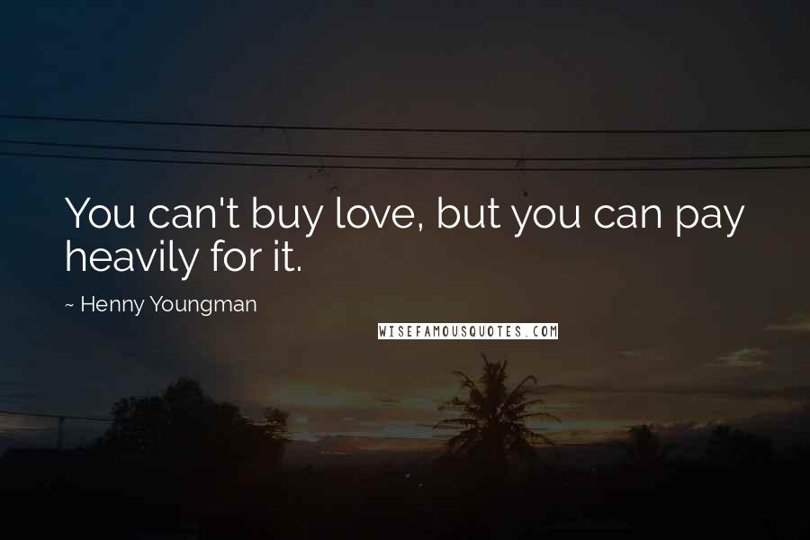 Henny Youngman Quotes: You can't buy love, but you can pay heavily for it.