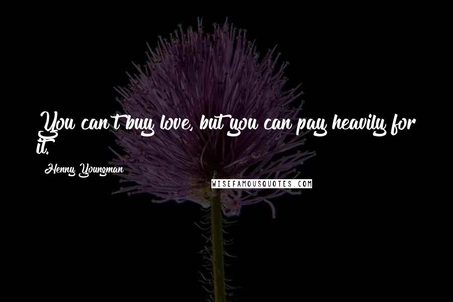 Henny Youngman Quotes: You can't buy love, but you can pay heavily for it.