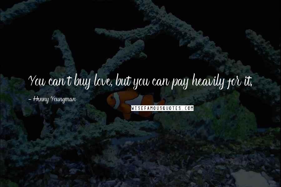 Henny Youngman Quotes: You can't buy love, but you can pay heavily for it.