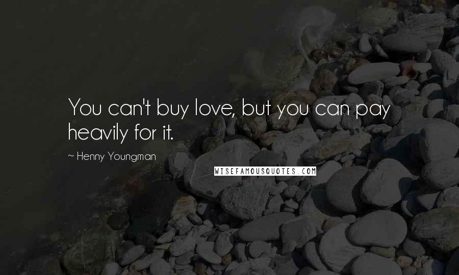 Henny Youngman Quotes: You can't buy love, but you can pay heavily for it.