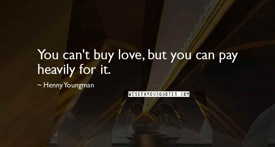 Henny Youngman Quotes: You can't buy love, but you can pay heavily for it.