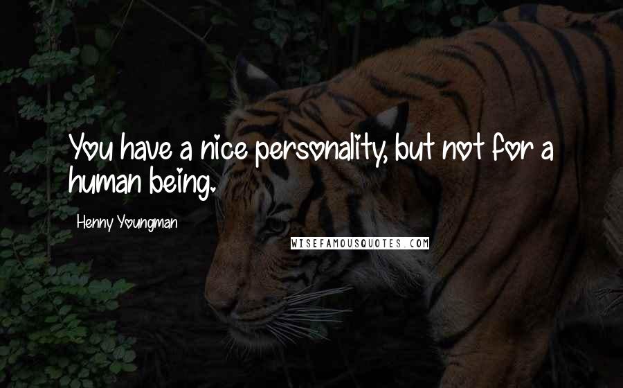 Henny Youngman Quotes: You have a nice personality, but not for a human being.