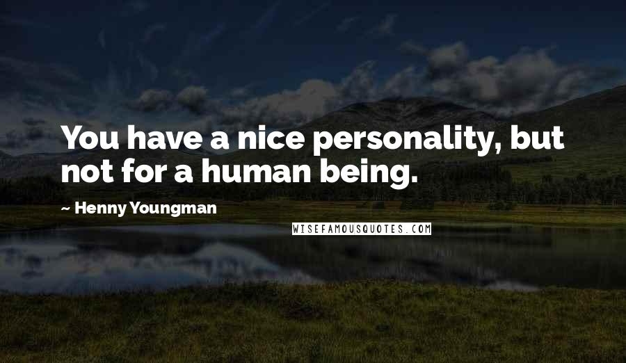 Henny Youngman Quotes: You have a nice personality, but not for a human being.