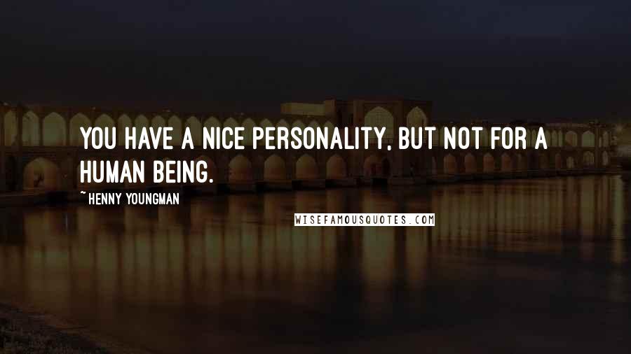 Henny Youngman Quotes: You have a nice personality, but not for a human being.