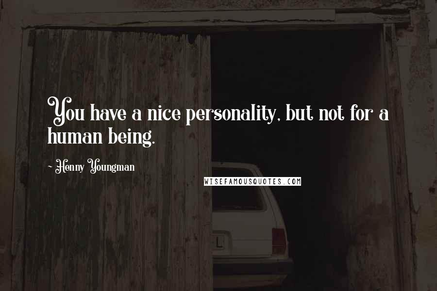 Henny Youngman Quotes: You have a nice personality, but not for a human being.