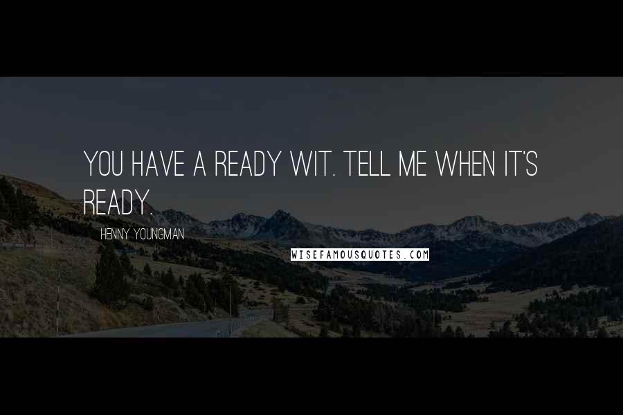 Henny Youngman Quotes: You have a ready wit. Tell me when it's ready.