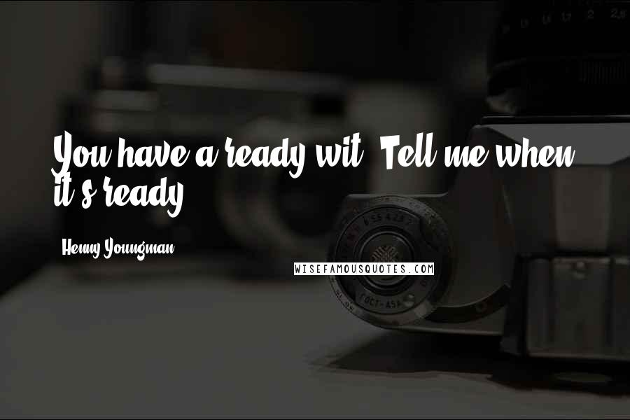Henny Youngman Quotes: You have a ready wit. Tell me when it's ready.