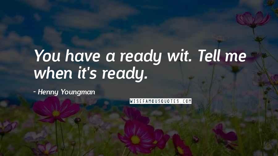 Henny Youngman Quotes: You have a ready wit. Tell me when it's ready.
