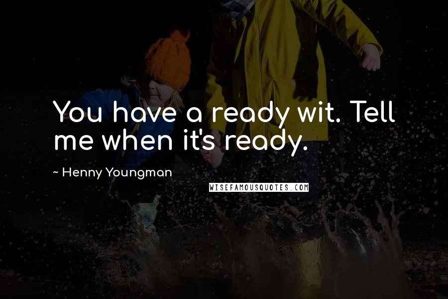 Henny Youngman Quotes: You have a ready wit. Tell me when it's ready.