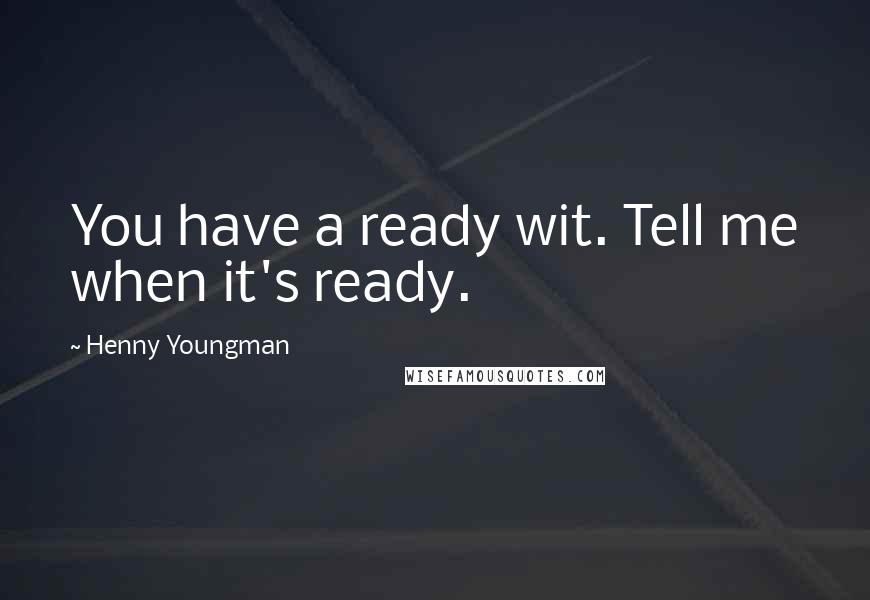 Henny Youngman Quotes: You have a ready wit. Tell me when it's ready.