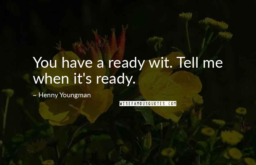 Henny Youngman Quotes: You have a ready wit. Tell me when it's ready.