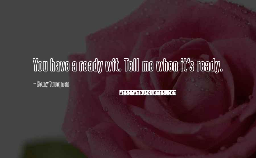 Henny Youngman Quotes: You have a ready wit. Tell me when it's ready.