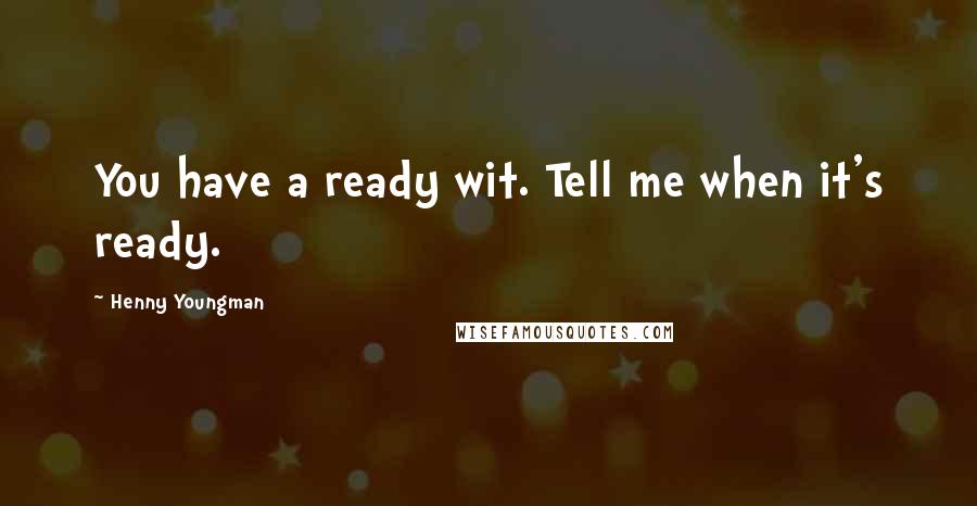 Henny Youngman Quotes: You have a ready wit. Tell me when it's ready.