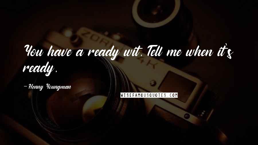 Henny Youngman Quotes: You have a ready wit. Tell me when it's ready.