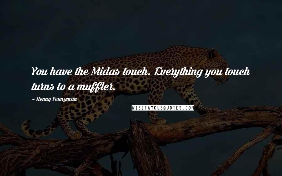 Henny Youngman Quotes: You have the Midas touch. Everything you touch turns to a muffler.