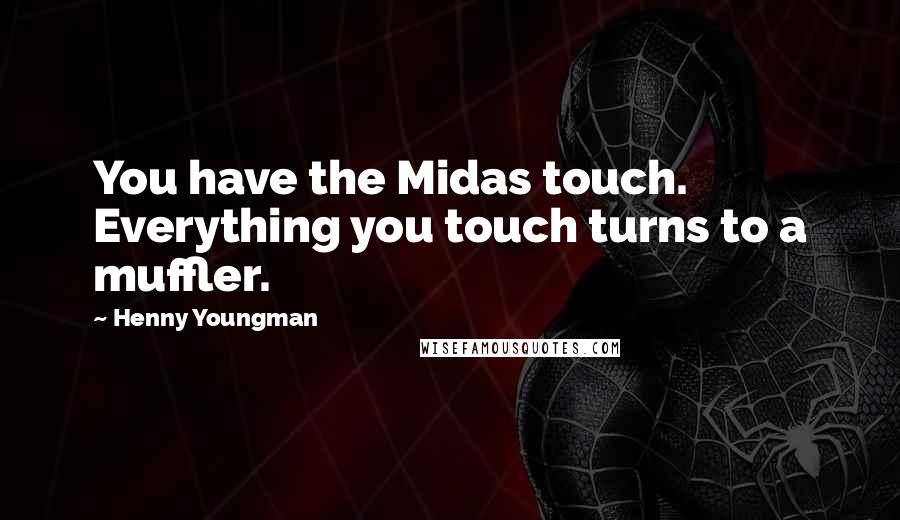 Henny Youngman Quotes: You have the Midas touch. Everything you touch turns to a muffler.