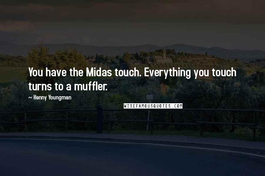 Henny Youngman Quotes: You have the Midas touch. Everything you touch turns to a muffler.