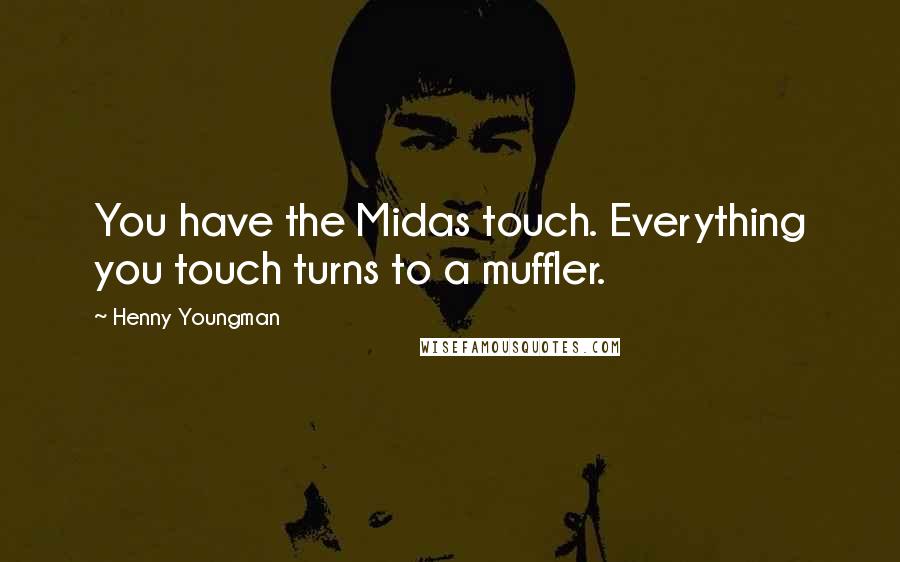 Henny Youngman Quotes: You have the Midas touch. Everything you touch turns to a muffler.