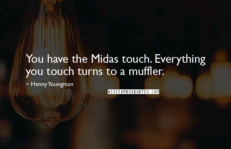 Henny Youngman Quotes: You have the Midas touch. Everything you touch turns to a muffler.