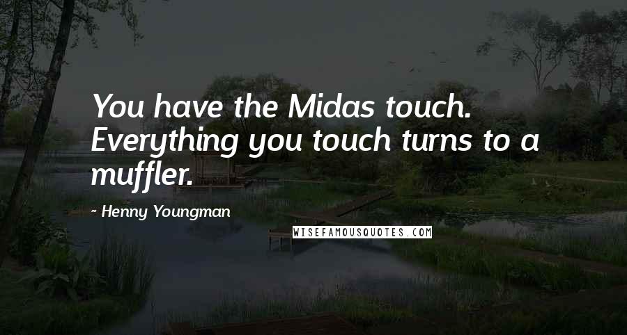 Henny Youngman Quotes: You have the Midas touch. Everything you touch turns to a muffler.